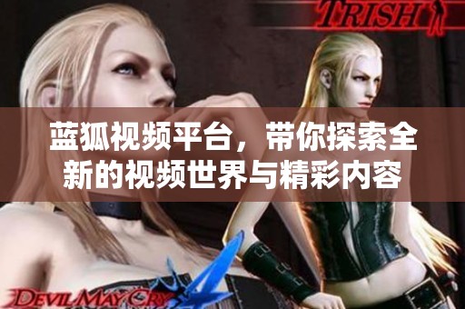 蓝狐视频平台，带你探索全新的视频世界与精彩内容