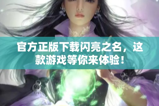 官方正版下载闪亮之名，这款游戏等你来体验！