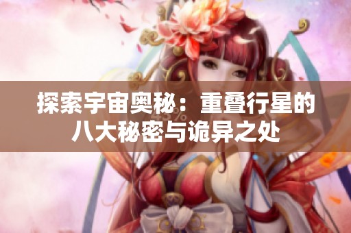探索宇宙奥秘：重叠行星的八大秘密与诡异之处