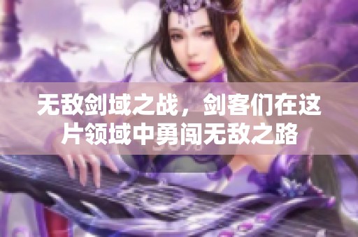 无敌剑域之战，剑客们在这片领域中勇闯无敌之路