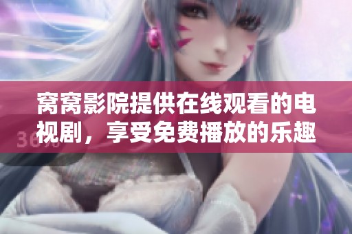 窝窝影院提供在线观看的电视剧，享受免费播放的乐趣与精彩内容