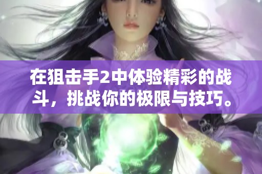 在狙击手2中体验精彩的战斗，挑战你的极限与技巧。