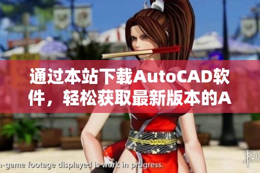 通过本站下载AutoCAD软件，轻松获取最新版本的AutoCAD软件下载资源