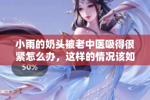 小雨的奶头被老中医吸得很紧怎么办，这样的情况该如何处理呢