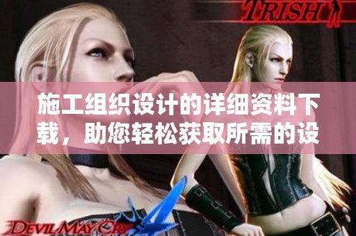 施工组织设计的详细资料下载，助您轻松获取所需的设计文件与信息