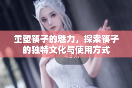 重塑筷子的魅力，探索筷子的独特文化与使用方式