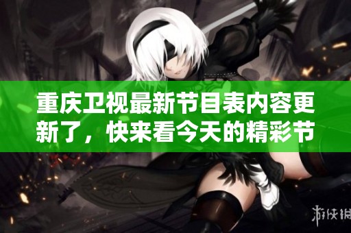 重庆卫视最新节目表内容更新了，快来看今天的精彩节目安排吧