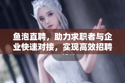 鱼泡直聘，助力求职者与企业快速对接，实现高效招聘新模式。