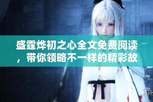 盛霆烨初之心全文免费阅读，带你领略不一样的精彩故事