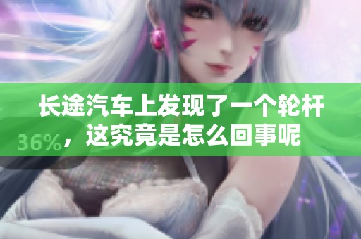 长途汽车上发现了一个轮杆，这究竟是怎么回事呢