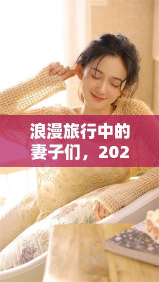 浪漫旅行中的妻子们，2025年她们的奇妙冒险开始了