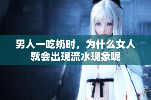 男人一吃奶时，为什么女人就会出现流水现象呢