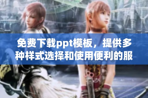 免费下载ppt模板，提供多种样式选择和使用便利的服务