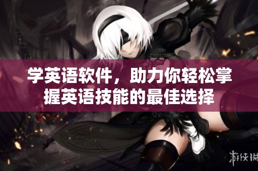 学英语软件，助力你轻松掌握英语技能的最佳选择