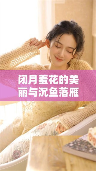 闭月羞花的美丽与沉鱼落雁的意境，你知道闭月指的是谁吗