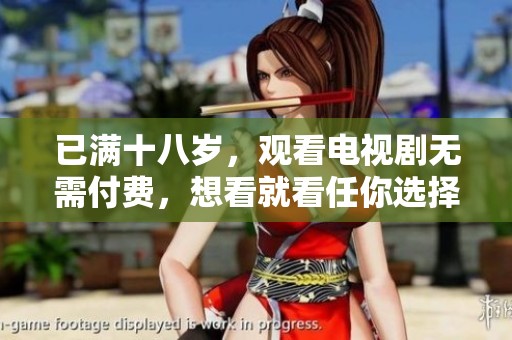 已满十八岁，观看电视剧无需付费，想看就看任你选择