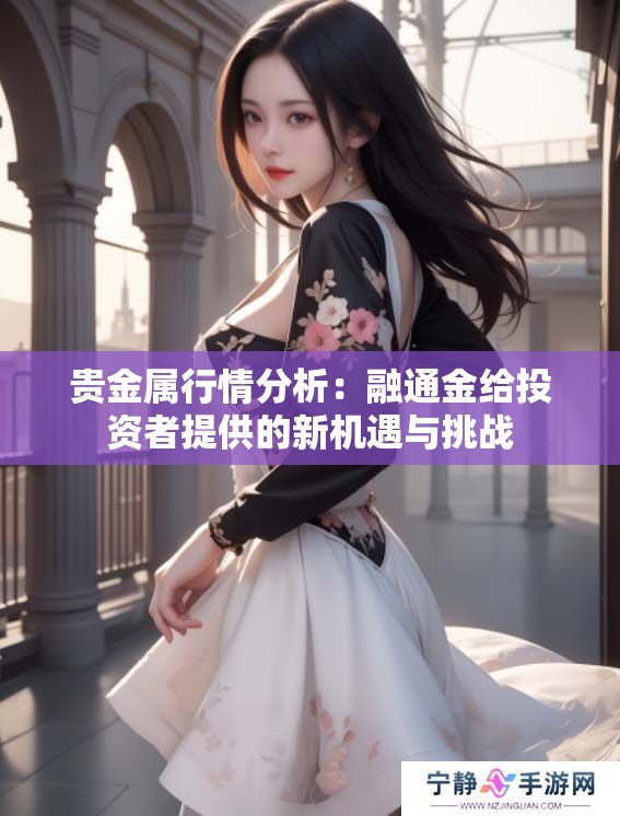 贵金属行情分析：融通金给投资者提供的新机遇与挑战