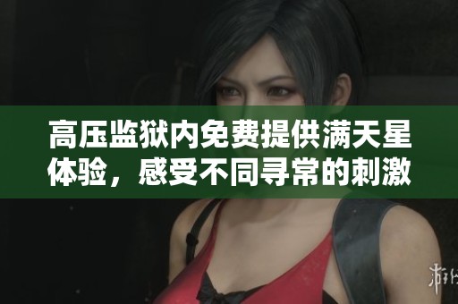 高压监狱内免费提供满天星体验，感受不同寻常的刺激与挑战