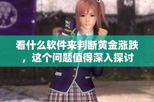 看什么软件来判断黄金涨跌，这个问题值得深入探讨