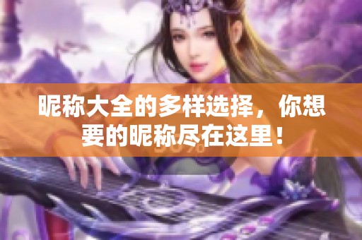 昵称大全的多样选择，你想要的昵称尽在这里！