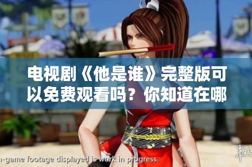 电视剧《他是谁》完整版可以免费观看吗？你知道在哪里可以找到吗？