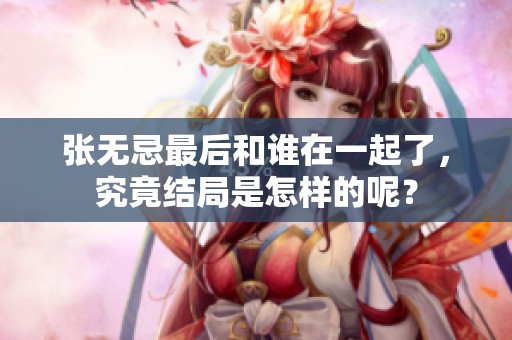 张无忌最后和谁在一起了，究竟结局是怎样的呢？