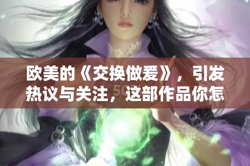 欧美的《交换做爰》，引发热议与关注，这部作品你怎么看待呢