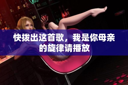 快拨出这首歌，我是你母亲的旋律请播放