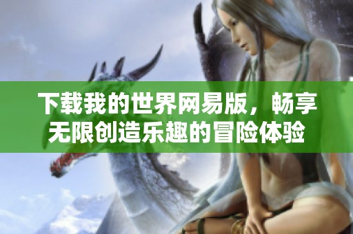 下载我的世界网易版，畅享无限创造乐趣的冒险体验