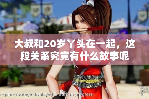 大叔和20岁丫头在一起，这段关系究竟有什么故事呢