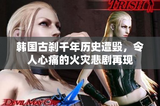 韩国古刹千年历史遭毁，令人心痛的火灾悲剧再现