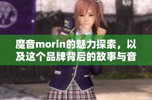 魔音morin的魅力探索，以及这个品牌背后的故事与音乐力量