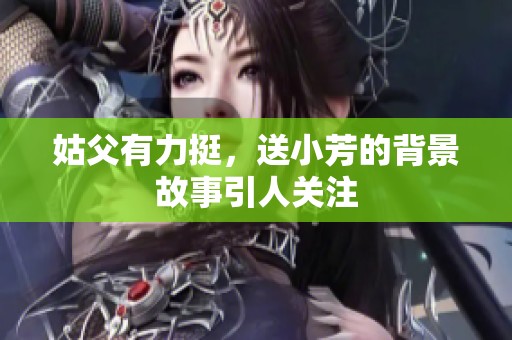 姑父有力挺，送小芳的背景故事引人关注