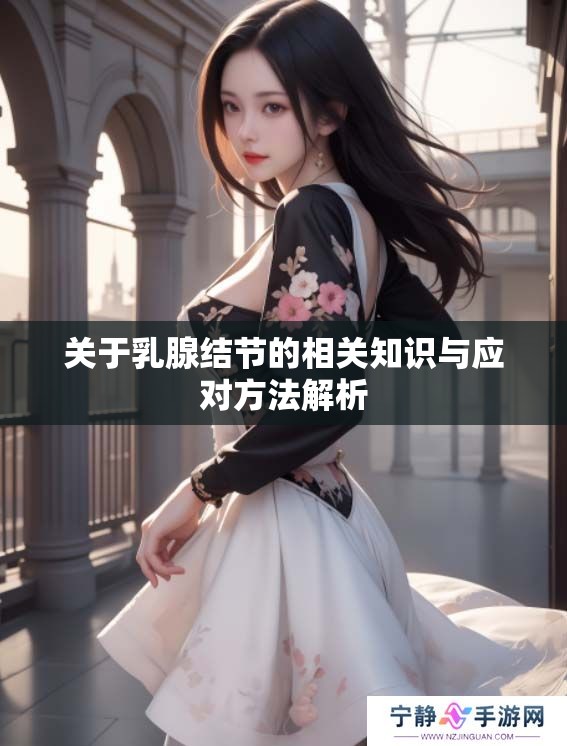 关于乳腺结节的相关知识与应对方法解析