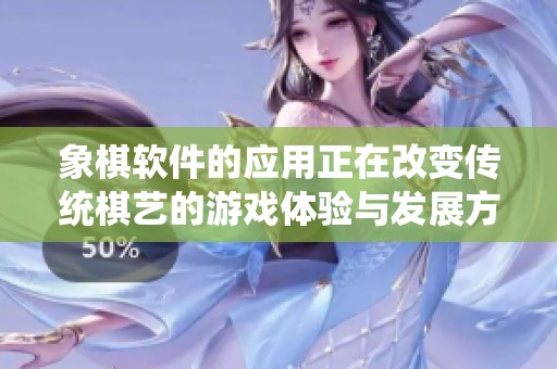象棋软件的应用正在改变传统棋艺的游戏体验与发展方向