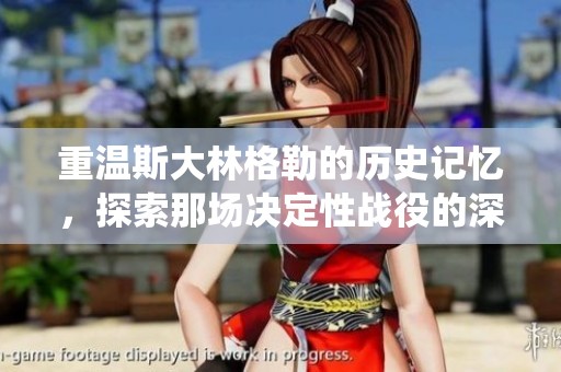 重温斯大林格勒的历史记忆，探索那场决定性战役的深远影响