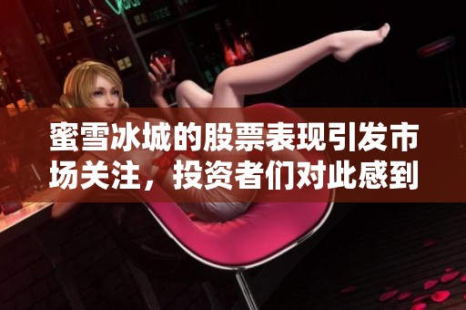 蜜雪冰城的股票表现引发市场关注，投资者们对此感到兴奋不已