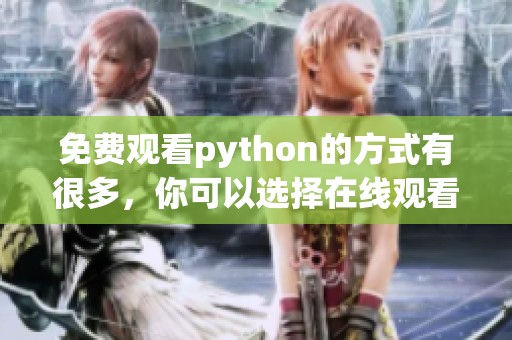 免费观看python的方式有很多，你可以选择在线观看python教程