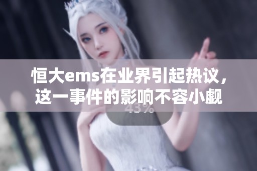 恒大ems在业界引起热议，这一事件的影响不容小觑