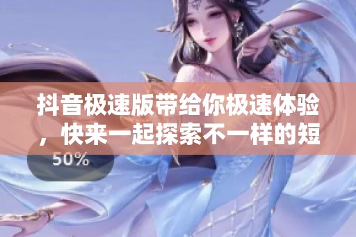 抖音极速版带给你极速体验，快来一起探索不一样的短视频世界吧
