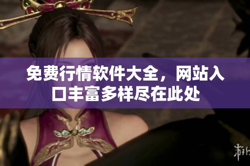 免费行情软件大全，网站入口丰富多样尽在此处