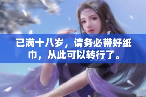 已满十八岁，请务必带好纸巾，从此可以转行了。
