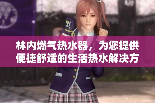 林内燃气热水器，为您提供便捷舒适的生活热水解决方案