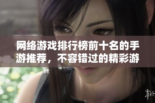 网络游戏排行榜前十名的手游推荐，不容错过的精彩游戏作品！