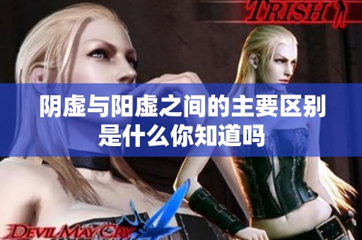 阴虚与阳虚之间的主要区别是什么你知道吗