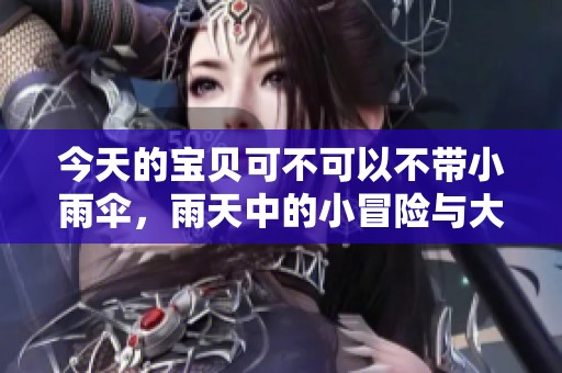 今天的宝贝可不可以不带小雨伞，雨天中的小冒险与大选择