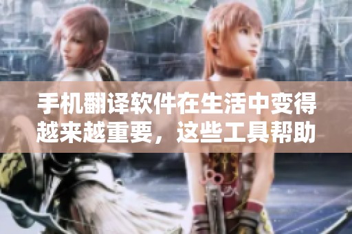手机翻译软件在生活中变得越来越重要，这些工具帮助我们跨越语言障碍。