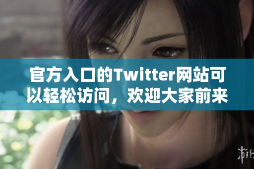 官方入口的Twitter网站可以轻松访问，欢迎大家前来使用。