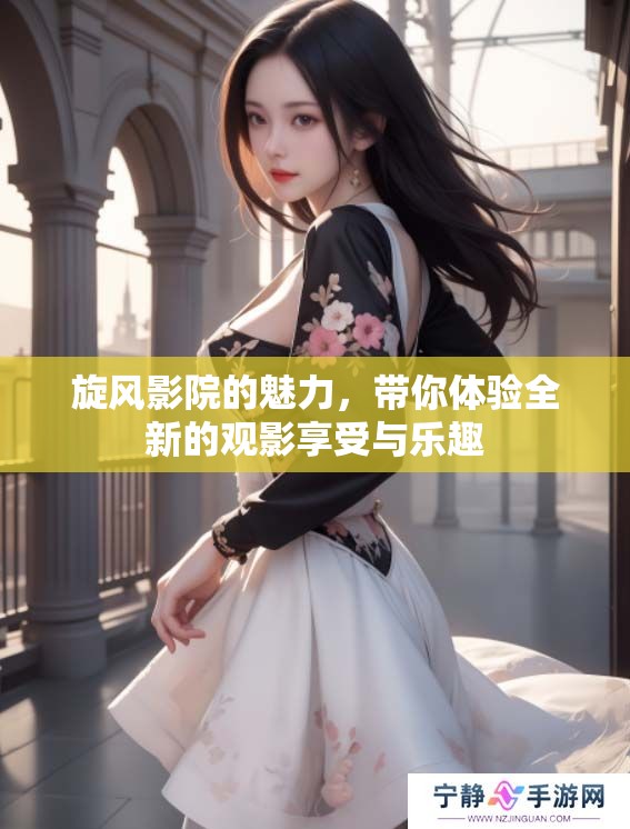 旋风影院的魅力，带你体验全新的观影享受与乐趣