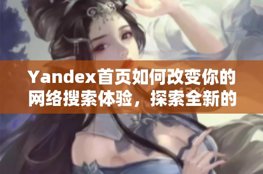 Yandex首页如何改变你的网络搜索体验，探索全新的在线选择与服务